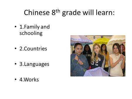 Chinese 8 th grade will learn: 1.Family and schooling 2.Countries 3.Languages 4.Works.