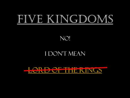Five Kingdoms No! I don’t mean Lord of the Rings.