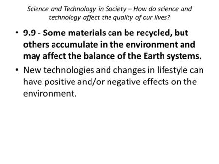 Science and Technology in Society – How do science and technology affect the quality of our lives? 9.9 - Some materials can be recycled, but others accumulate.