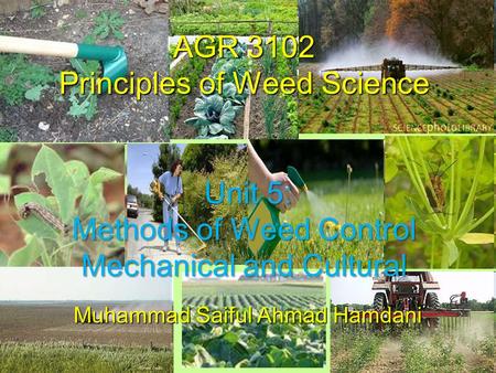 AGR 3102 Principles of Weed Science Unit 5: Methods of Weed Control Mechanical and Cultural Muhammad Saiful Ahmad Hamdani.