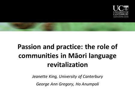 Passion and practice: the role of communities in Māori language revitalization Jeanette King, University of Canterbury George Ann Gregory, Ho Anumpoli.