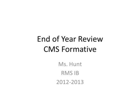 End of Year Review CMS Formative Ms. Hunt RMS IB 2012-2013.