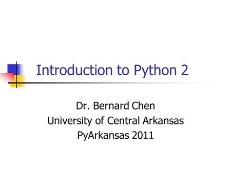 Introduction to Python 2 Dr. Bernard Chen University of Central Arkansas PyArkansas 2011.