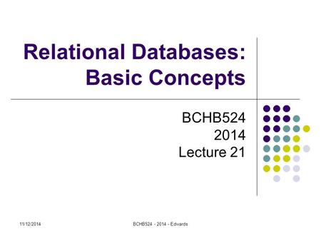 Relational Databases: Basic Concepts BCHB524 2014 Lecture 21 11/12/2014BCHB524 - 2014 - Edwards.