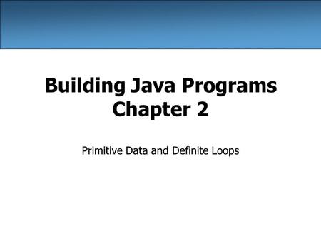 Building Java Programs Chapter 2 Primitive Data and Definite Loops.