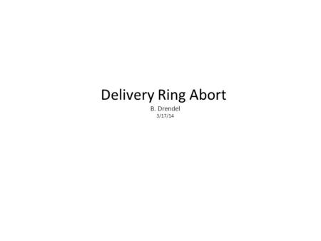Delivery Ring Abort B. Drendel 3/17/14. Abort Dump Location The AP2 line will stay as-is between the present IQ29 and the Debuncher. This includes all.