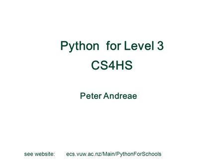 Peter Andreae Python for Level 3 CS4HS see website: ecs.vuw.ac.nz/Main/PythonForSchools.