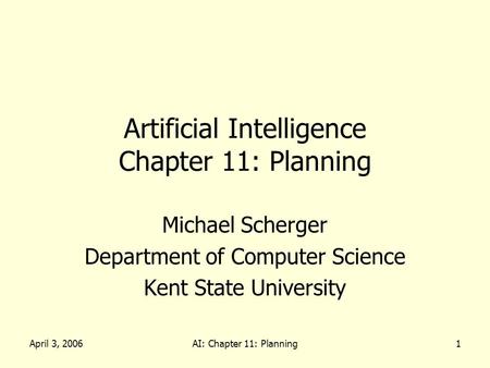 April 3, 2006AI: Chapter 11: Planning1 Artificial Intelligence Chapter 11: Planning Michael Scherger Department of Computer Science Kent State University.