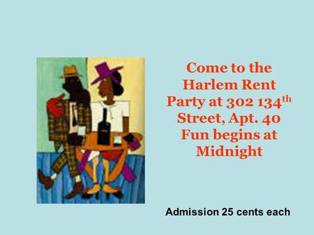 Come to the Harlem Rent Party at 302 134 th Street, Apt. 40 Fun begins at Midnight Admission 25 cents each.