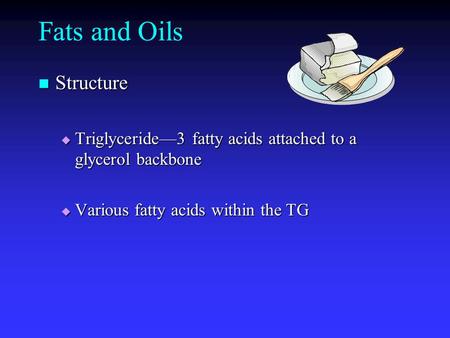 Fats and Oils Structure Structure  Triglyceride—3 fatty acids attached to a glycerol backbone  Various fatty acids within the TG.