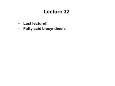 Lecture 32 –Last lecture!! –Fatty acid biosynthesis.