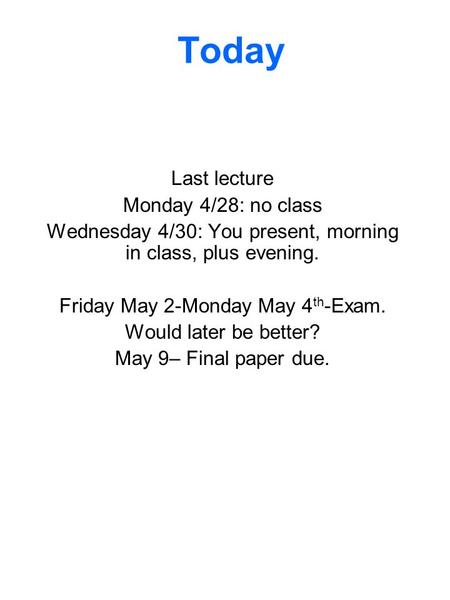 Today Last lecture Monday 4/28: no class Wednesday 4/30: You present, morning in class, plus evening. Friday May 2-Monday May 4 th -Exam. Would later be.
