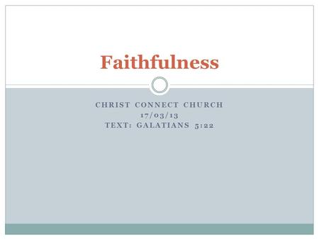 CHRIST CONNECT CHURCH 17/03/13 TEXT: GALATIANS 5:22 Faithfulness.