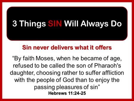 3 Things SIN Will Always Do “By faith Moses, when he became of age, refused to be called the son of Pharaoh's daughter, choosing rather to suffer affliction.
