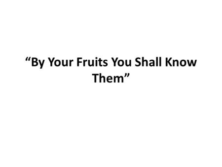 “By Your Fruits You Shall Know Them”