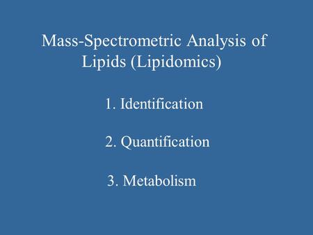 Mass-Spectrometric Analysis of Lipids (Lipidomics) 1. Identification 2. Quantification 3. Metabolism.