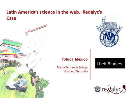 Toluca, México María Fernanda Zúñiga Gustavo Garduño Latin America’s science in the web. Redalyc’s Case.