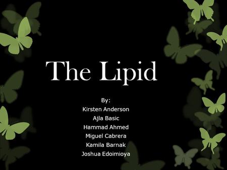 The Lipid By: Kirsten Anderson Ajla Basic Hammad Ahmed Miguel Cabrera Kamila Barnak Joshua Edoimioya.