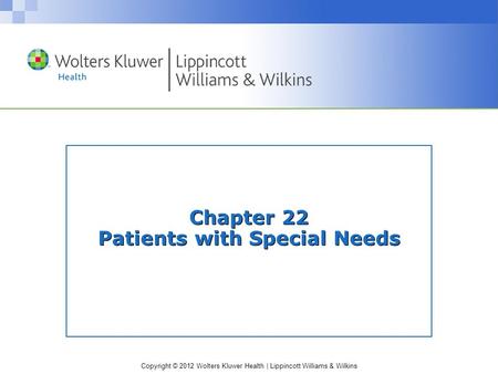 Copyright © 2012 Wolters Kluwer Health | Lippincott Williams & Wilkins Chapter 22 Patients with Special Needs.
