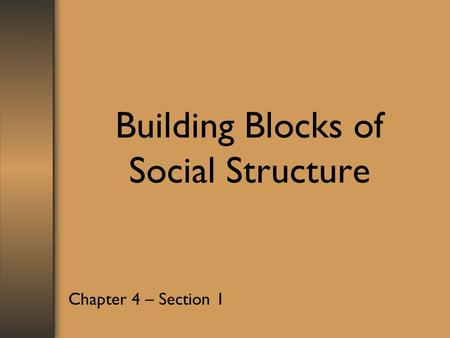 Building Blocks of Social Structure Chapter 4 – Section 1.