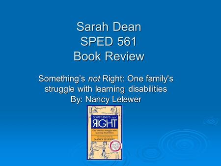 Sarah Dean SPED 561 Book Review Something’s not Right: One family's struggle with learning disabilities By: Nancy Lelewer.