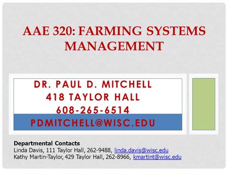 DR. PAUL D. MITCHELL 418 TAYLOR HALL 608-265-6514 AAE 320: FARMING SYSTEMS MANAGEMENT Departmental Contacts Linda Davis, 111 Taylor.