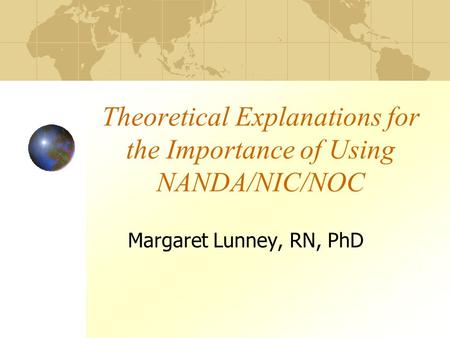 Theoretical Explanations for the Importance of Using NANDA/NIC/NOC Margaret Lunney, RN, PhD.