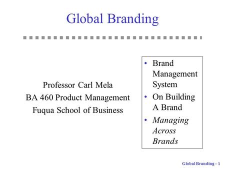 Global Branding – 1 Global Branding Professor Carl Mela BA 460 Product Management Fuqua School of Business Brand Management System On Building A Brand.
