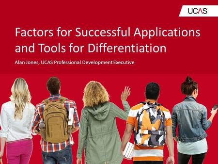 Factors for Successful Applications and Tools for Differentiation Alan Jones, UCAS Professional Development Executive.