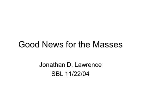 Good News for the Masses Jonathan D. Lawrence SBL 11/22/04.