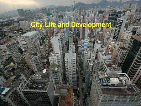 City Life and Development. Why study cities as a general course?  Close relationship,  Human survival,  Enhancing our understanding of human existence,