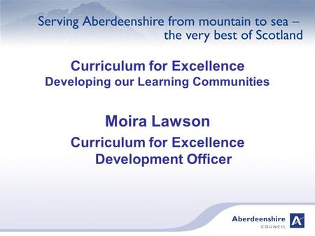 Curriculum for Excellence Developing our Learning Communities Moira Lawson Curriculum for Excellence Development Officer.