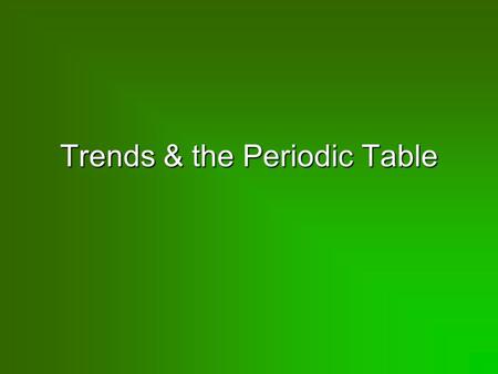 Trends & the Periodic Table. Trends more than 20 properties change in predictable way based location of elements on PTmore than 20 properties change in.