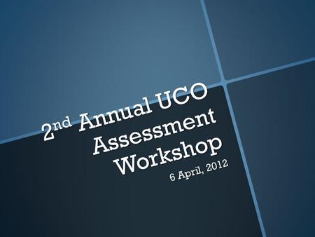 2 nd Annual UCO Assessment Workshop 6 April, 2012.