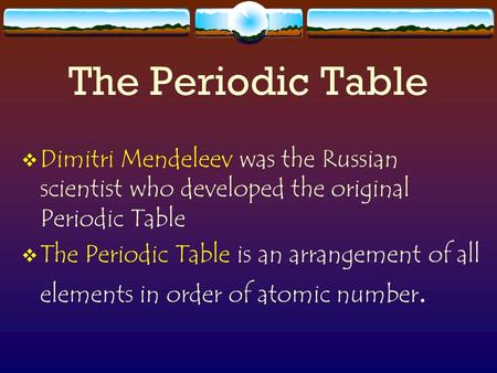 The Periodic Table  Dimitri Mendeleev was the Russian scientist who developed the original Periodic Table  The Periodic Table is an arrangement of all.