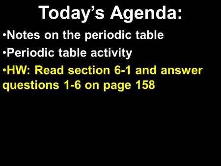 Today’s Agenda: Notes on the periodic table Periodic table activity HW: Read section 6-1 and answer questions 1-6 on page 158.