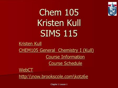 Chapter 1 Lesson 1 Chem 105 Kristen Kull SIMS 115 Kristen Kull Kristen Kull CHEM105 General Chemistry I (Kull) CHEM105 General Chemistry I (Kull) Course.