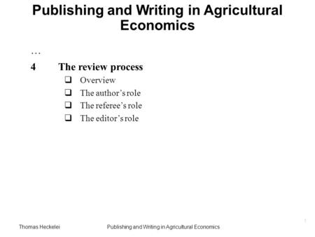 Thomas HeckeleiPublishing and Writing in Agricultural Economics 1 … 4 The review process  Overview  The author’s role  The referee’s role  The editor’s.