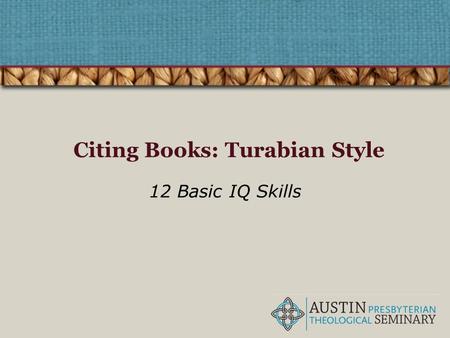 Citing Books: Turabian Style 12 Basic IQ Skills. Information Quality Four pillars of IQ Find Retrieve Analyze Use Correctly citing resources helps you.