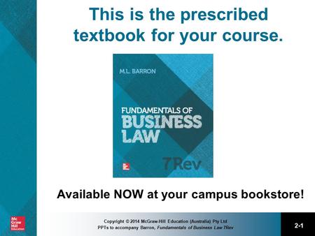 2-1 Copyright © 2014 McGraw-Hill Education (Australia) Pty Ltd PPTs to accompany Barron, Fundamentals of Business Law 7Rev This is the prescribed textbook.
