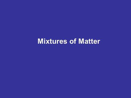 Mixtures of Matter. Classification of Matter.