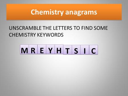 UNSCRAMBLE THE LETTERS TO FIND SOME CHEMISTRY KEYWORDS Chemistry anagrams M M R R E E Y Y H H T T S S I I C C.
