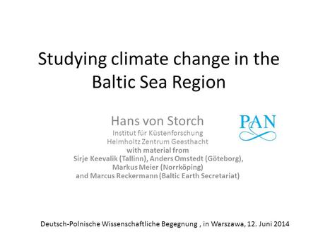 Studying climate change in the Baltic Sea Region Hans von Storch Institut für Küstenforschung Helmholtz Zentrum Geesthacht with material from Sirje Keevalik.