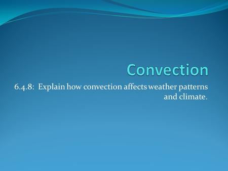 6.4.8: Explain how convection affects weather patterns and climate.