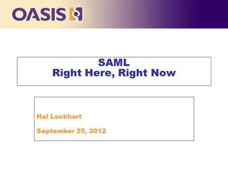 SAML Right Here, Right Now Hal Lockhart September 25, 2012.