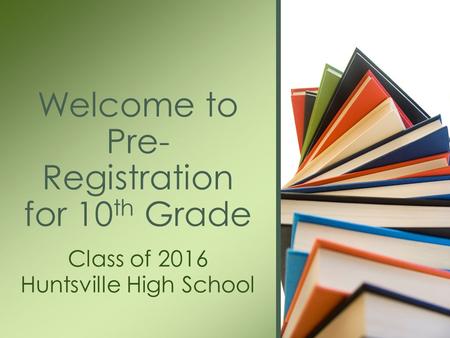 Class of 2016 Huntsville High School Welcome to Pre- Registration for 10 th Grade.