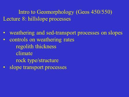 Intro to Geomorphology (Geos 450/550) Lecture 8: hillslope processes weathering and sed-transport processes on slopes controls on weathering rates regolith.