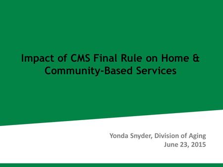 Impact of CMS Final Rule on Home & Community-Based Services Yonda Snyder, Division of Aging June 23, 2015.