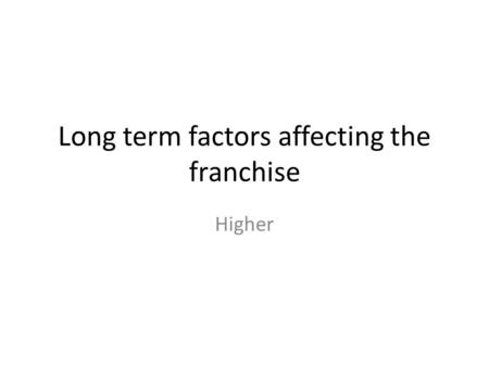 Long term factors affecting the franchise Higher.