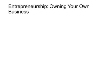 Entrepreneurship: Owning Your Own Business
